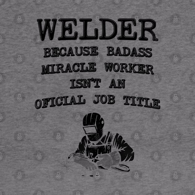 Welder Because Miracle Worker Isn't An Official Job Title - Funny Welding by stressedrodent